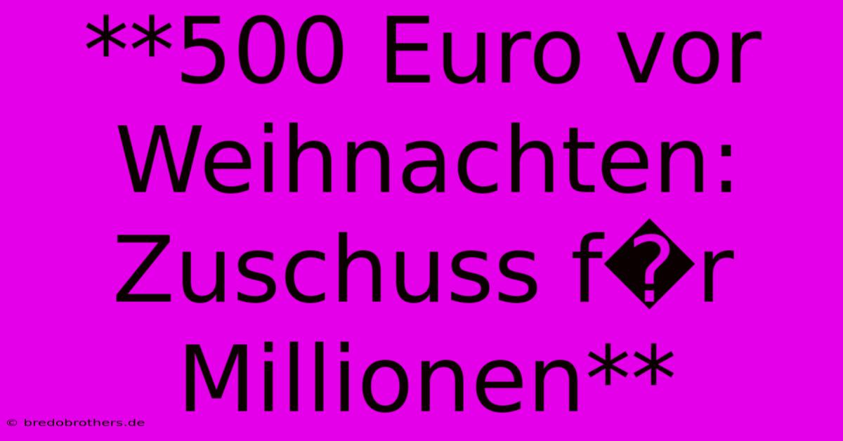 **500 Euro Vor Weihnachten: Zuschuss F�r Millionen**