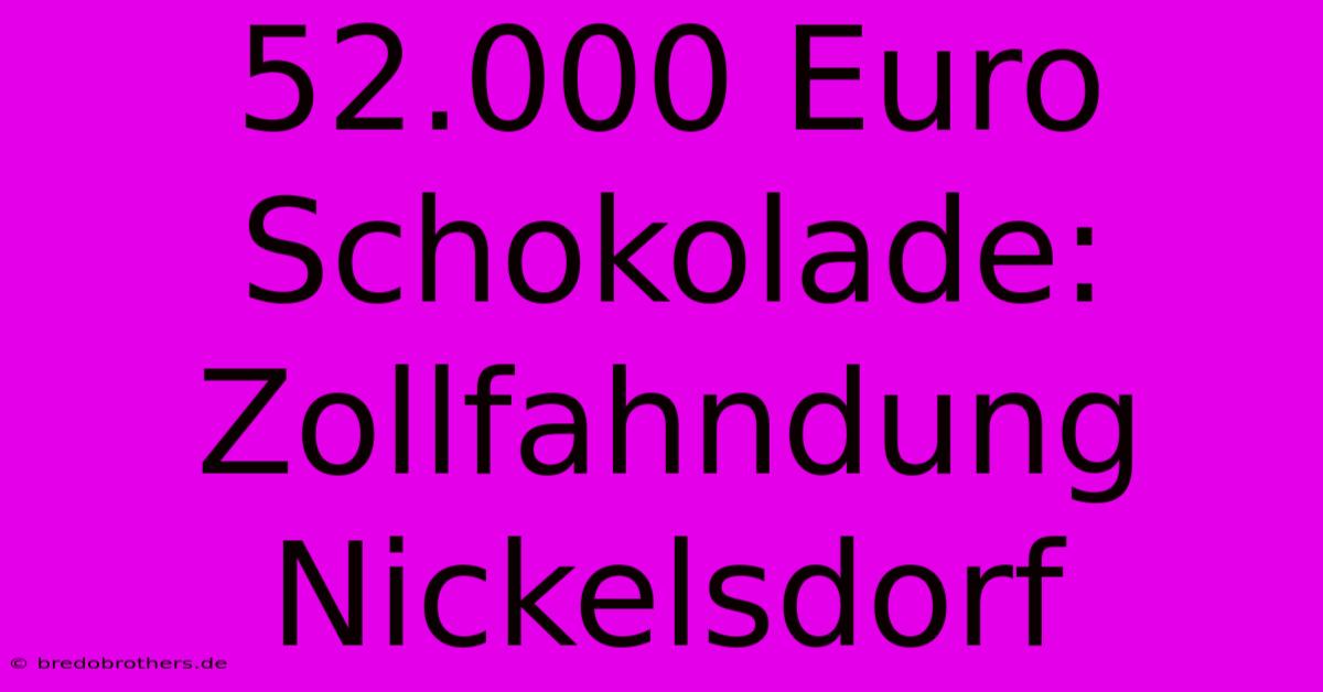 52.000 Euro Schokolade: Zollfahndung Nickelsdorf