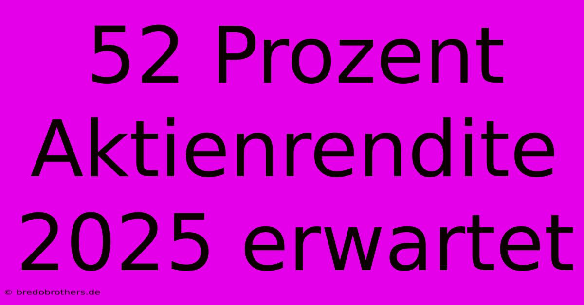 52 Prozent Aktienrendite 2025 Erwartet