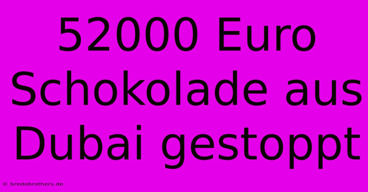 52000 Euro Schokolade Aus Dubai Gestoppt