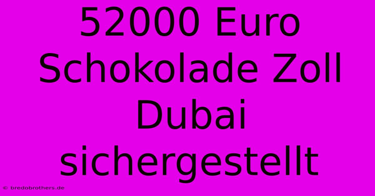 52000 Euro Schokolade Zoll Dubai Sichergestellt