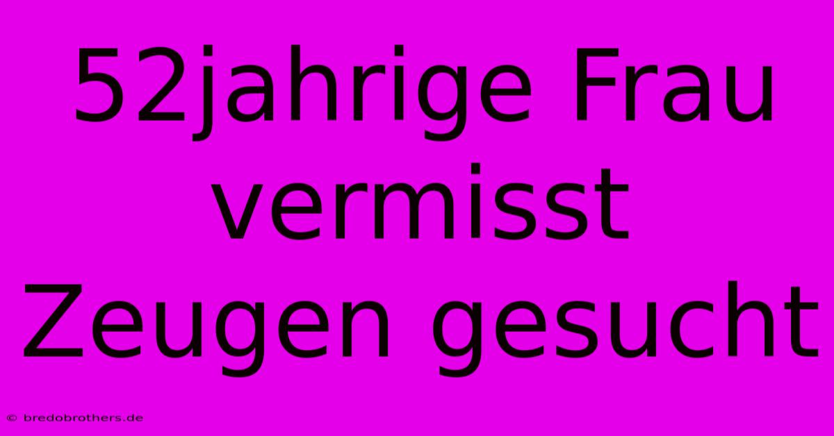 52jahrige Frau Vermisst Zeugen Gesucht