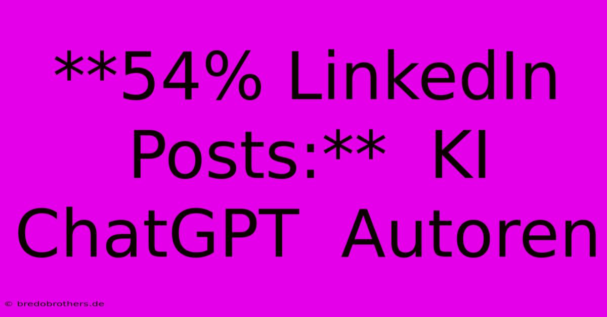 **54% LinkedIn Posts:**  KI  ChatGPT  Autoren