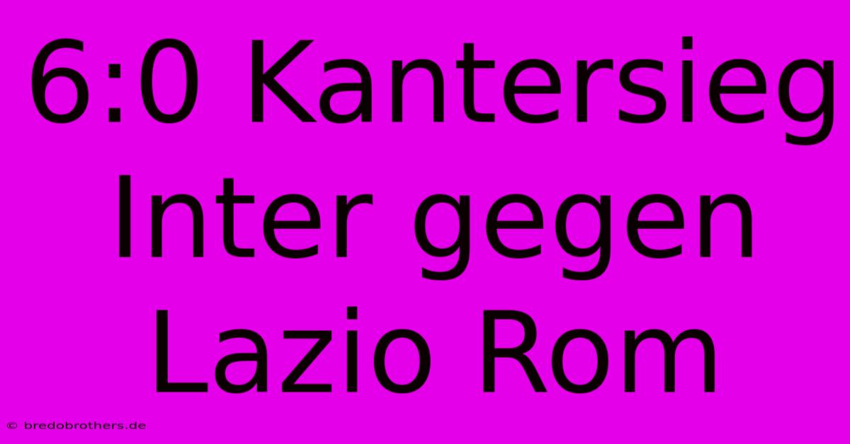 6:0 Kantersieg Inter Gegen Lazio Rom