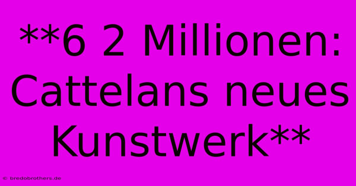 **6 2 Millionen: Cattelans Neues Kunstwerk**