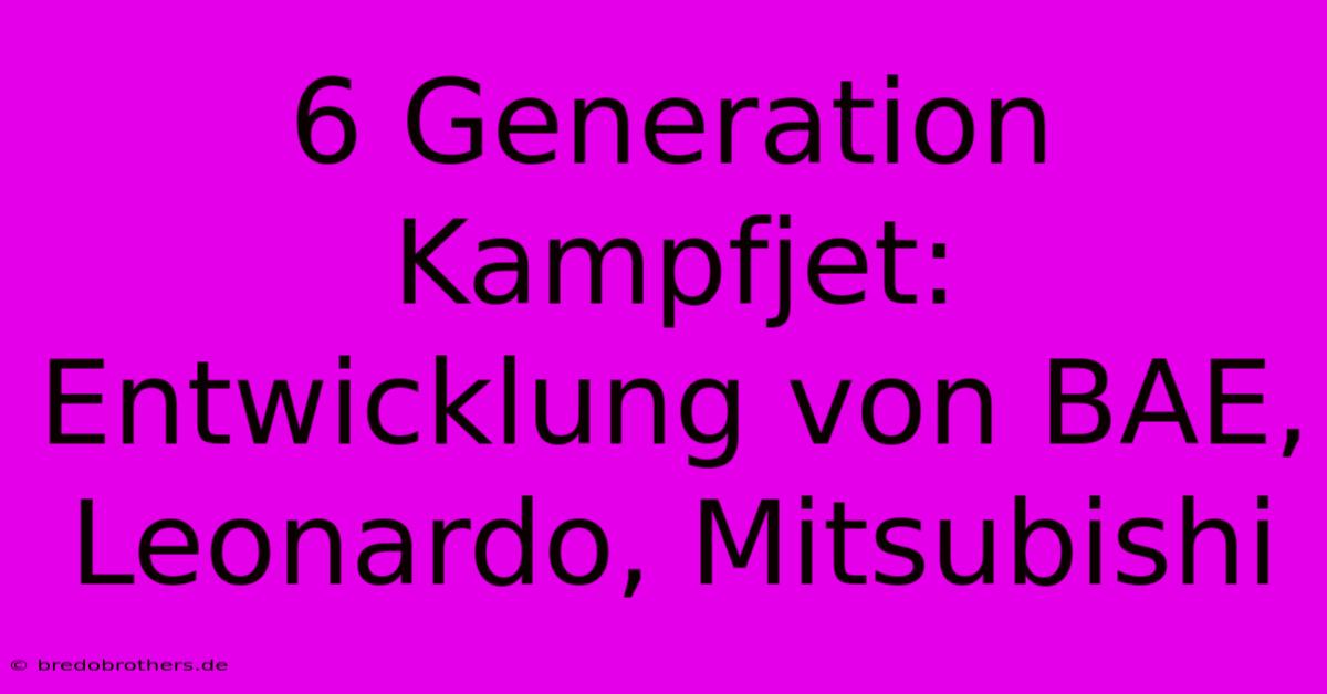 6 Generation Kampfjet: Entwicklung Von BAE, Leonardo, Mitsubishi