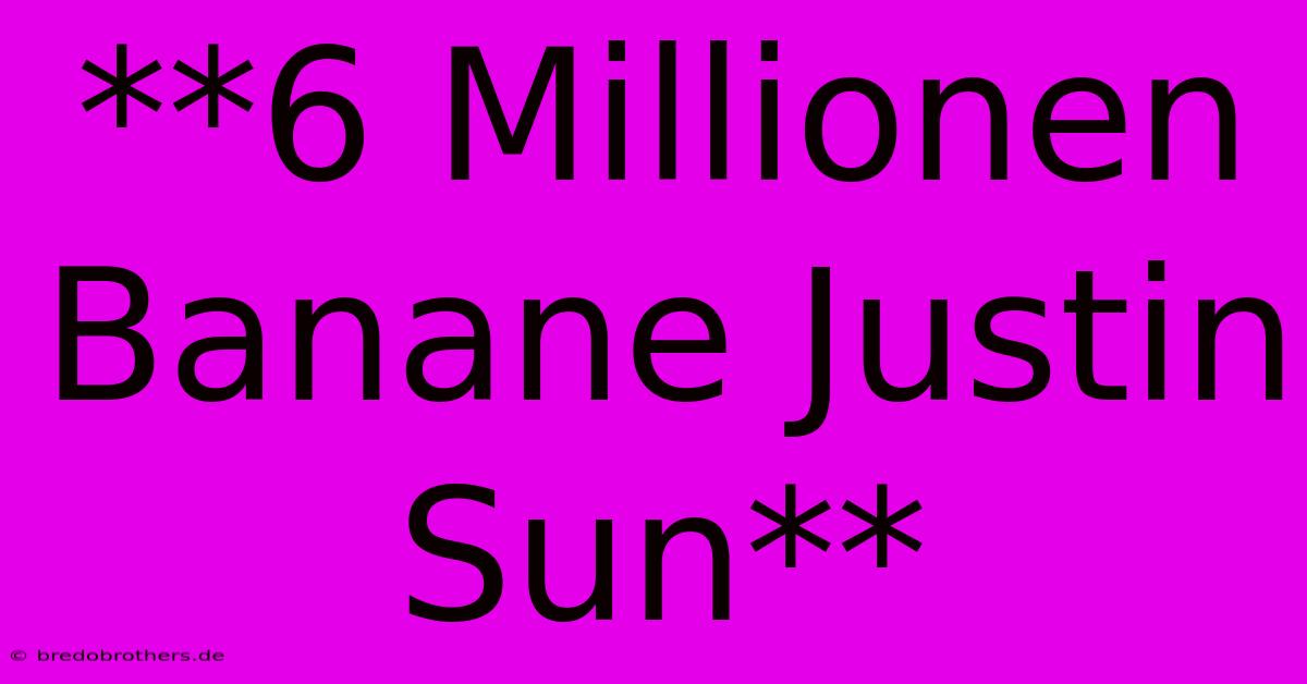 **6 Millionen Banane Justin Sun**