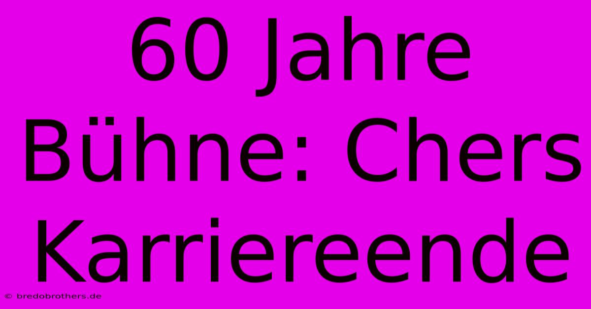 60 Jahre Bühne: Chers Karriereende