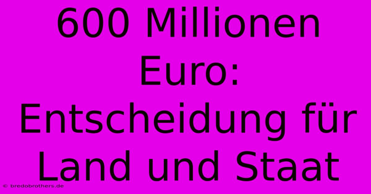 600 Millionen Euro:  Entscheidung Für Land Und Staat