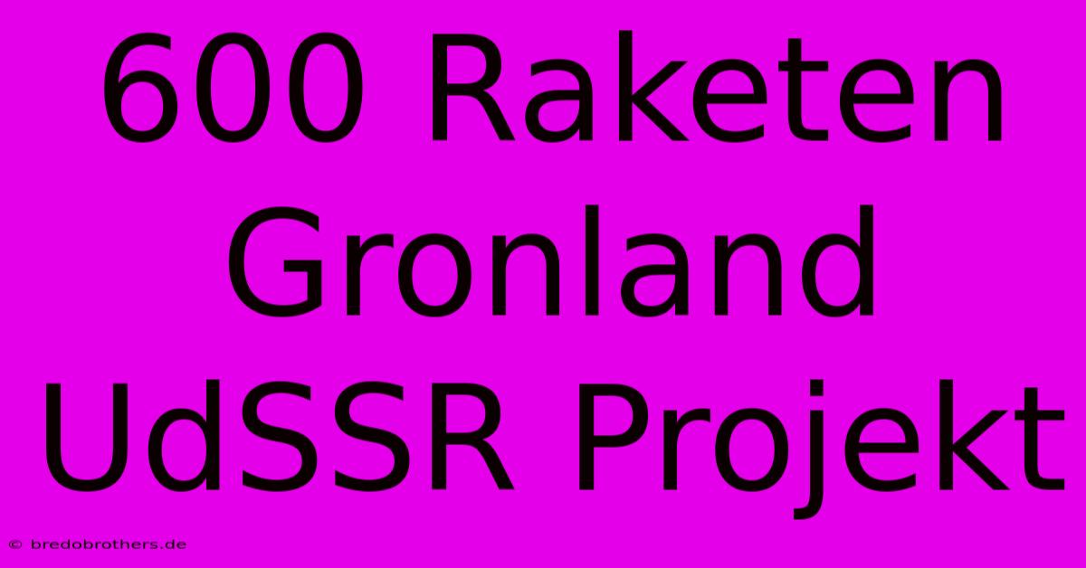 600 Raketen Gronland UdSSR Projekt