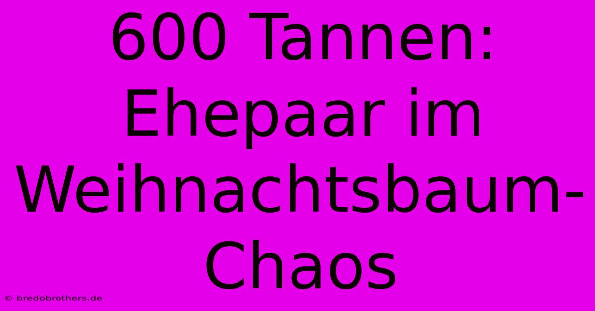 600 Tannen: Ehepaar Im Weihnachtsbaum-Chaos