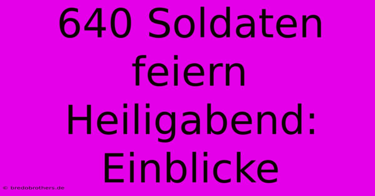 640 Soldaten Feiern Heiligabend: Einblicke