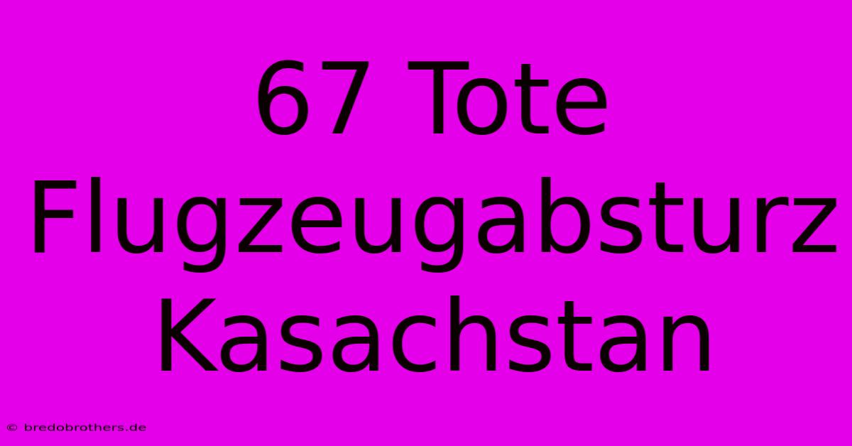 67 Tote Flugzeugabsturz Kasachstan