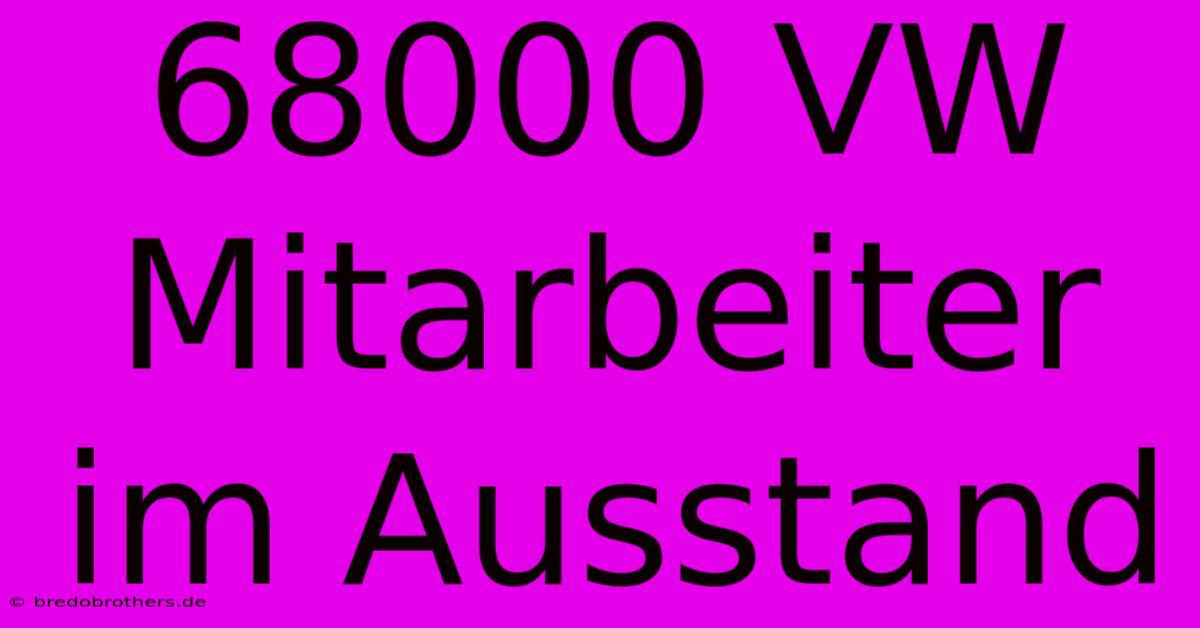 68000 VW Mitarbeiter Im Ausstand