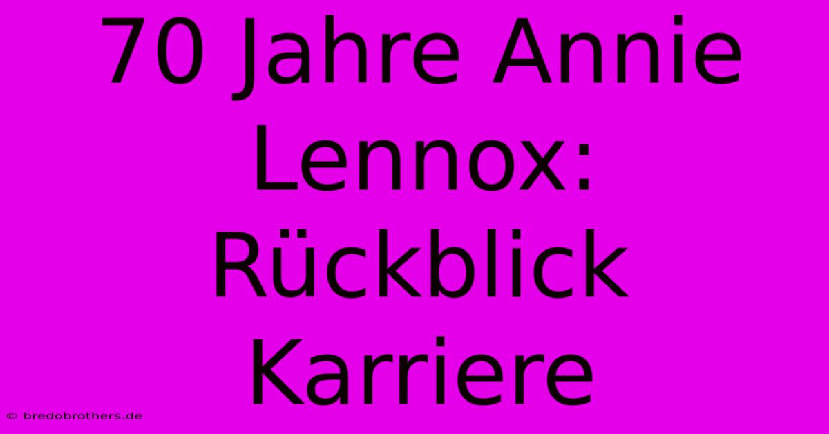 70 Jahre Annie Lennox: Rückblick Karriere