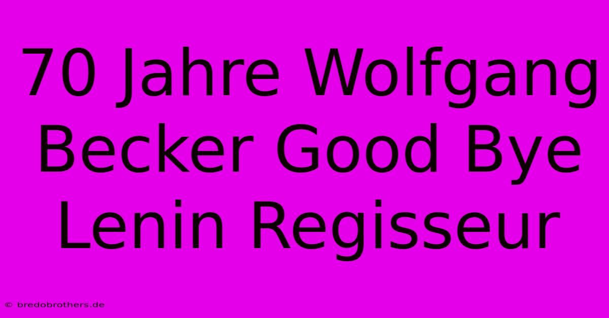 70 Jahre Wolfgang Becker Good Bye Lenin Regisseur