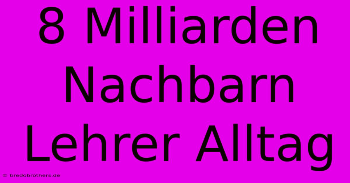 8 Milliarden Nachbarn Lehrer Alltag