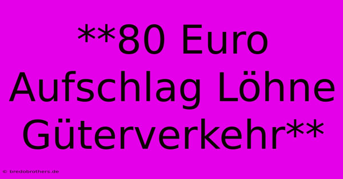 **80 Euro Aufschlag Löhne Güterverkehr**