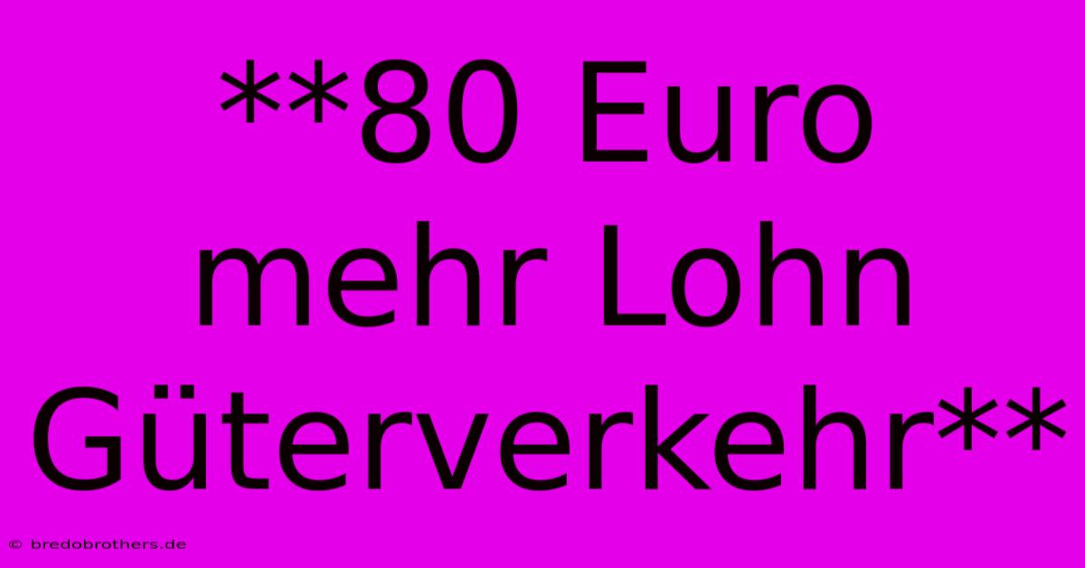 **80 Euro Mehr Lohn Güterverkehr**