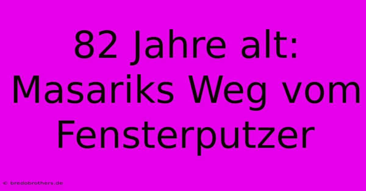 82 Jahre Alt: Masariks Weg Vom Fensterputzer