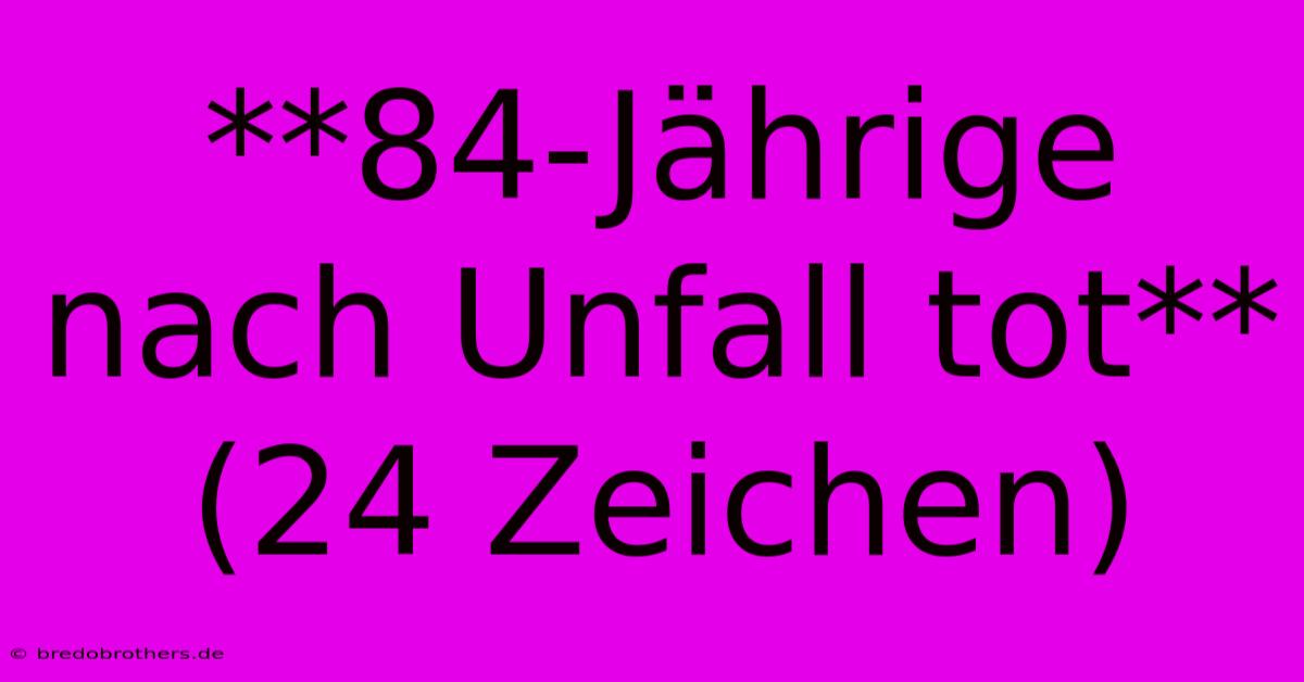 **84-Jährige Nach Unfall Tot** (24 Zeichen)