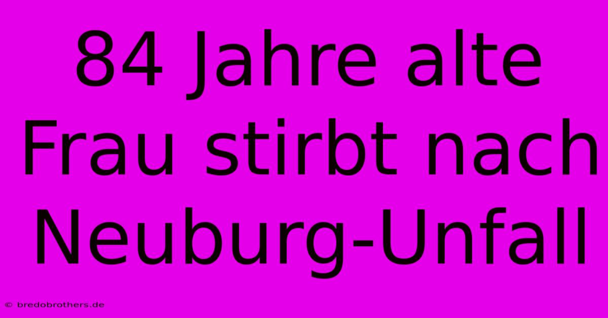 84 Jahre Alte Frau Stirbt Nach Neuburg-Unfall