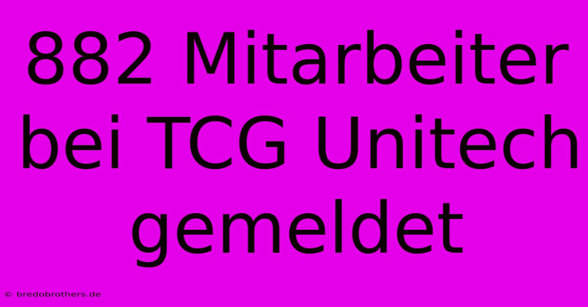 882 Mitarbeiter Bei TCG Unitech Gemeldet