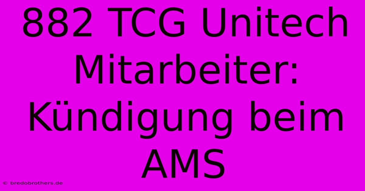 882 TCG Unitech Mitarbeiter: Kündigung Beim AMS