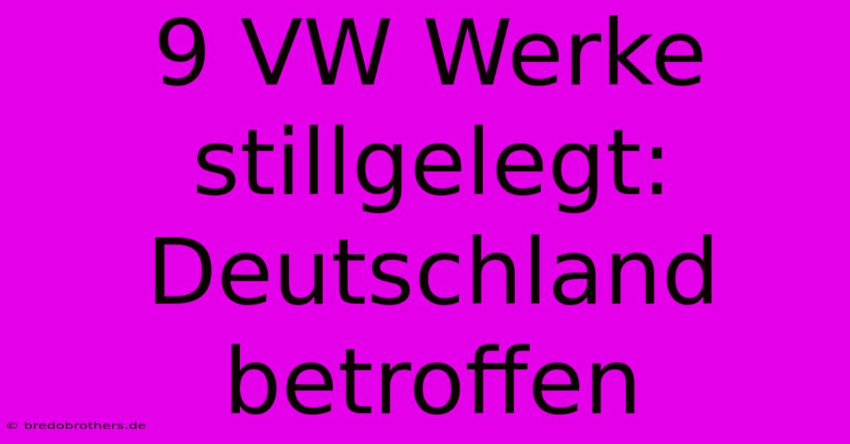 9 VW Werke Stillgelegt: Deutschland Betroffen