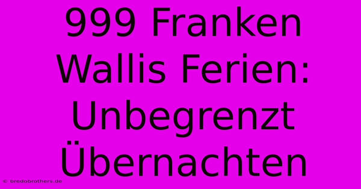 999 Franken Wallis Ferien: Unbegrenzt Übernachten