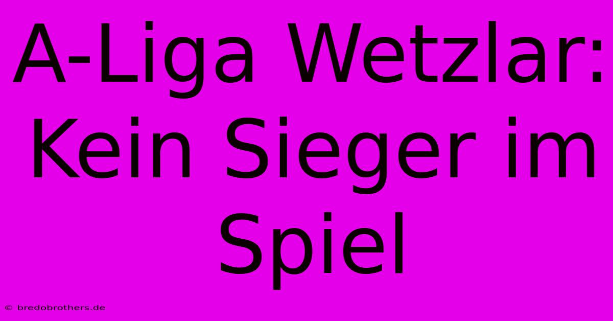 A-Liga Wetzlar: Kein Sieger Im Spiel