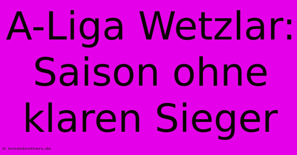 A-Liga Wetzlar: Saison Ohne Klaren Sieger