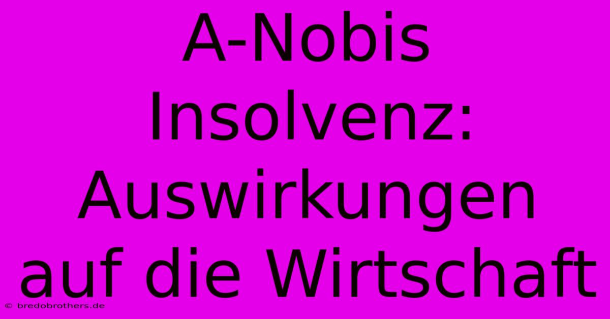 A-Nobis Insolvenz: Auswirkungen Auf Die Wirtschaft