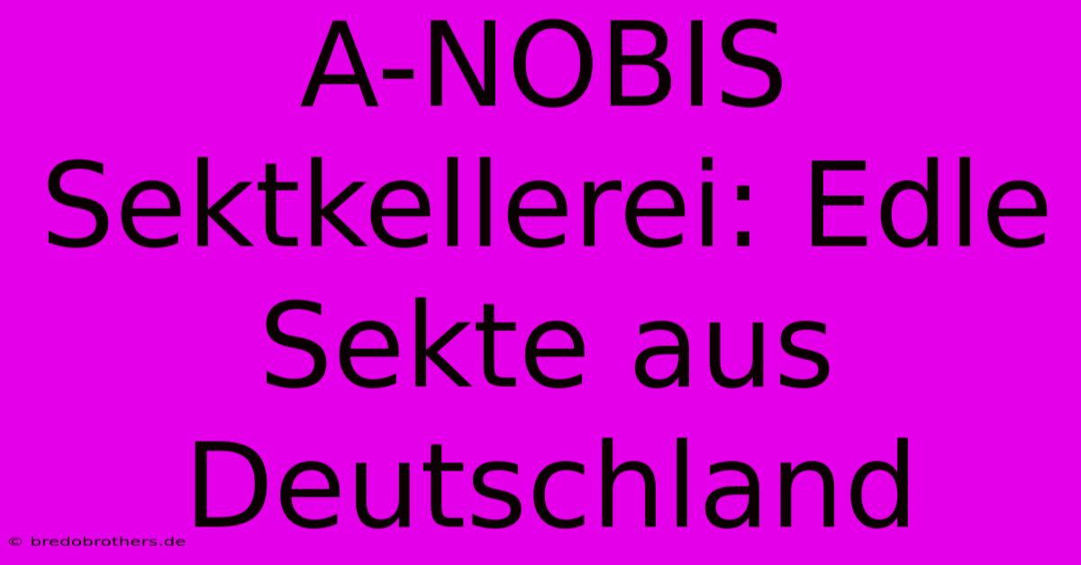 A-NOBIS Sektkellerei: Edle Sekte Aus Deutschland