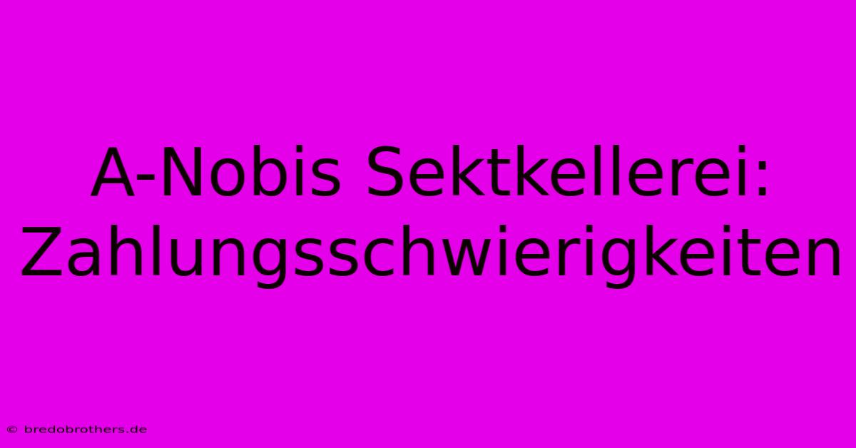 A-Nobis Sektkellerei: Zahlungsschwierigkeiten