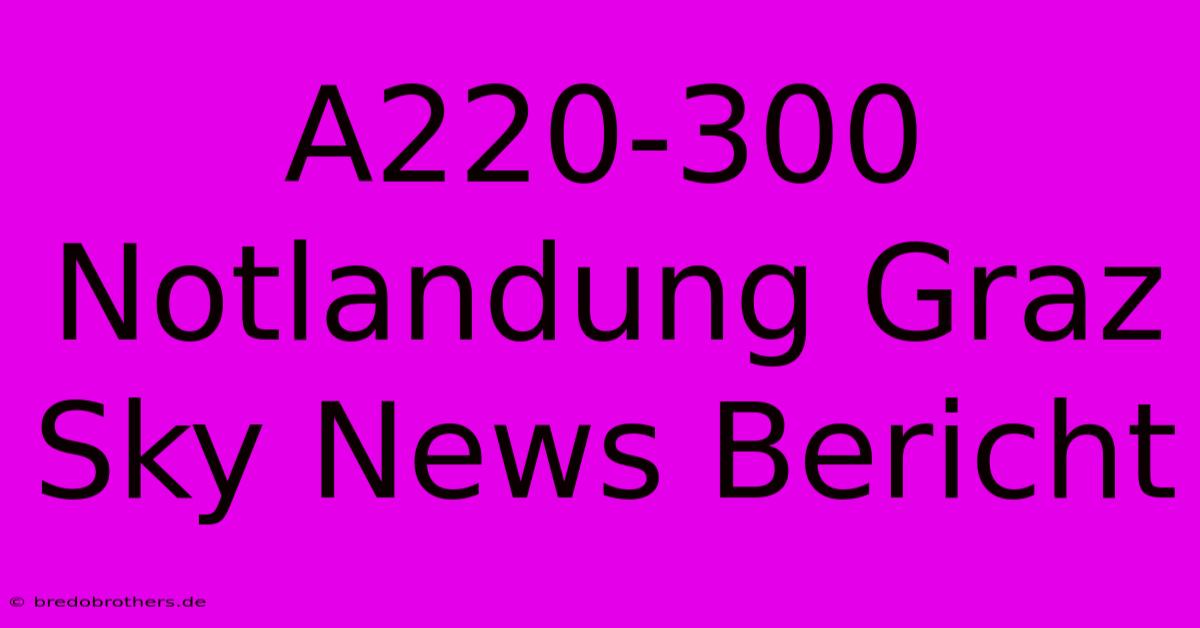 A220-300 Notlandung Graz Sky News Bericht