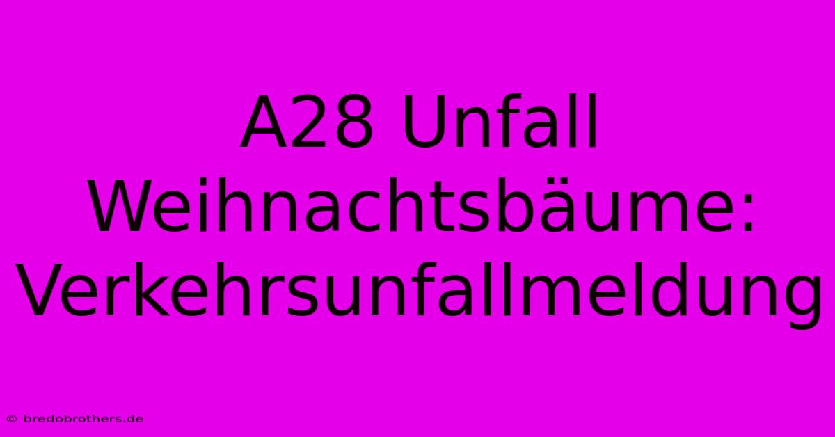 A28 Unfall Weihnachtsbäume: Verkehrsunfallmeldung