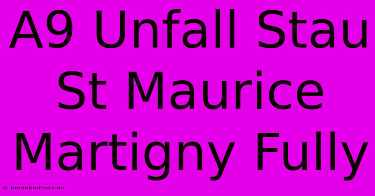 A9 Unfall Stau St Maurice Martigny Fully