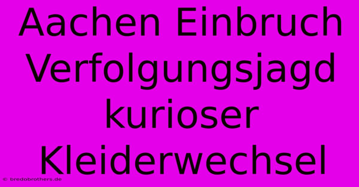 Aachen Einbruch Verfolgungsjagd Kurioser Kleiderwechsel