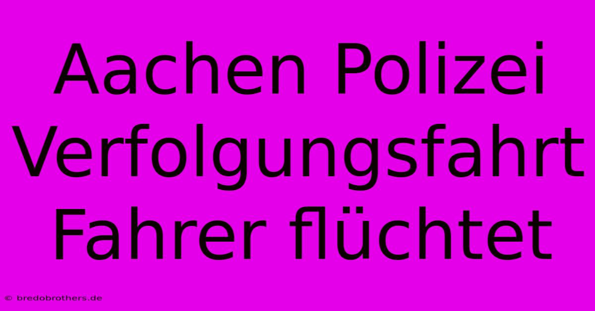 Aachen Polizei Verfolgungsfahrt Fahrer Flüchtet