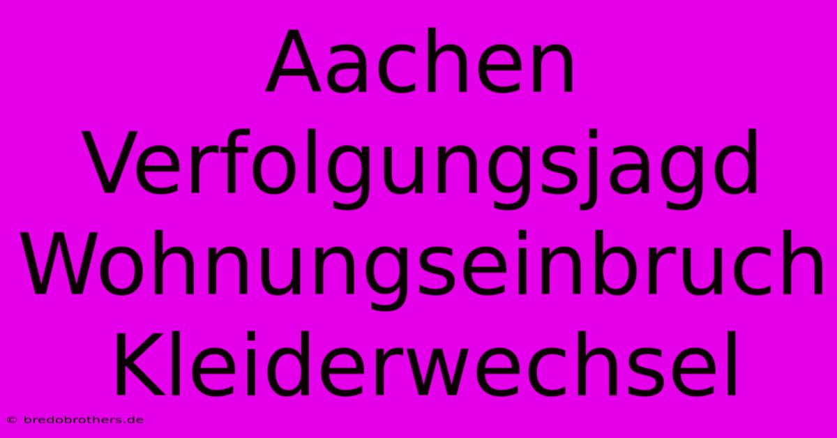 Aachen Verfolgungsjagd Wohnungseinbruch Kleiderwechsel