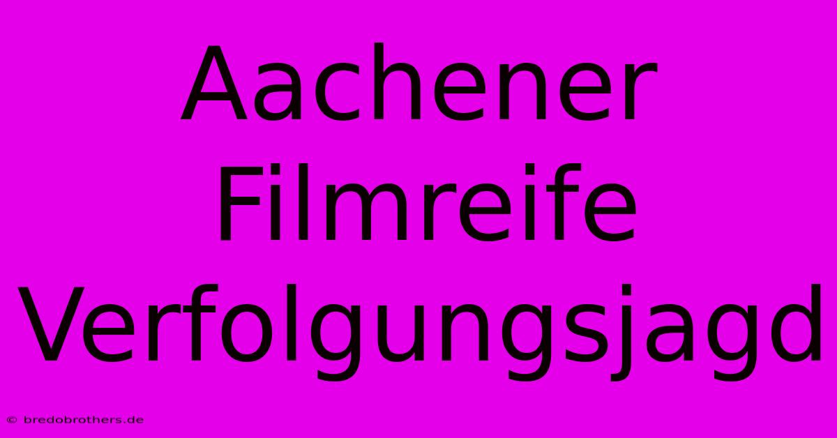 Aachener Filmreife Verfolgungsjagd