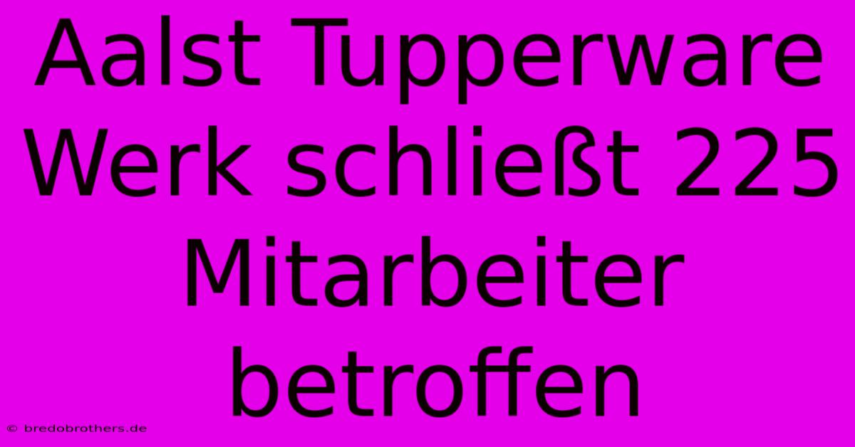 Aalst Tupperware Werk Schließt 225 Mitarbeiter Betroffen