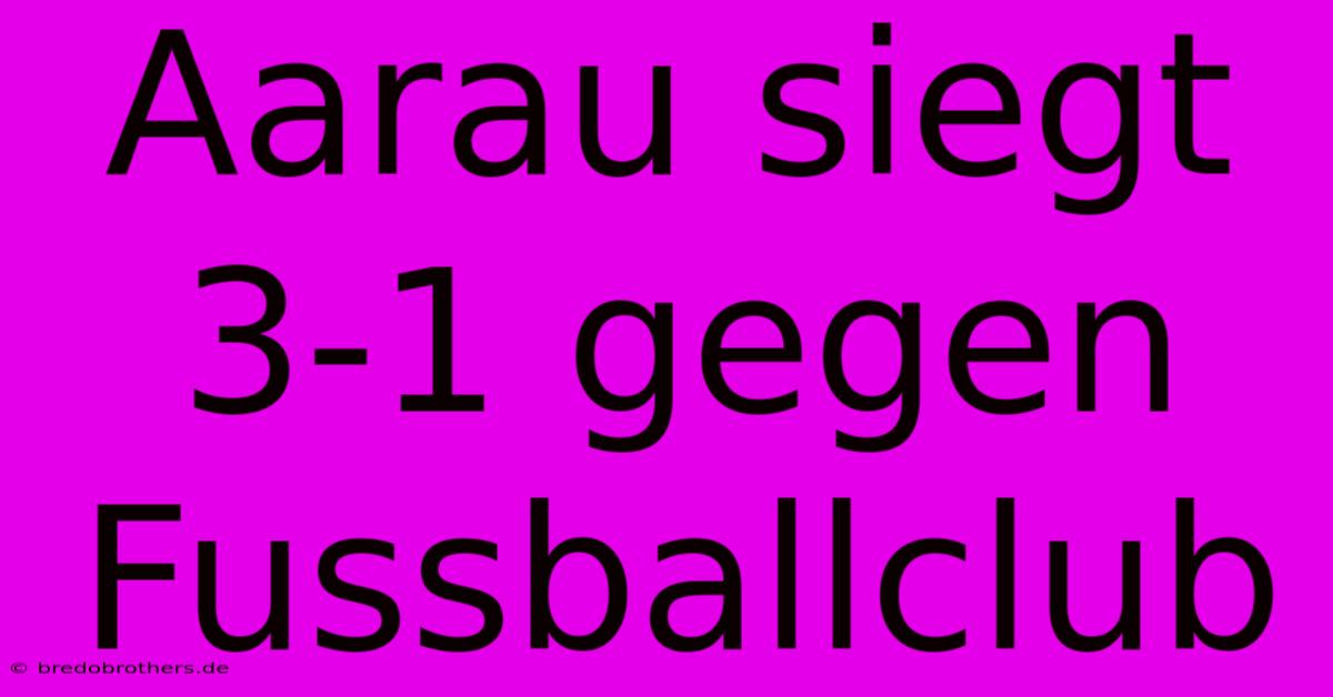 Aarau Siegt 3-1 Gegen Fussballclub