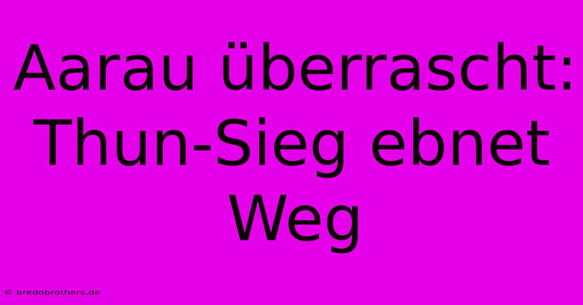 Aarau Überrascht: Thun-Sieg Ebnet Weg