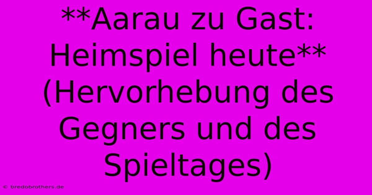 **Aarau Zu Gast: Heimspiel Heute** (Hervorhebung Des Gegners Und Des Spieltages)