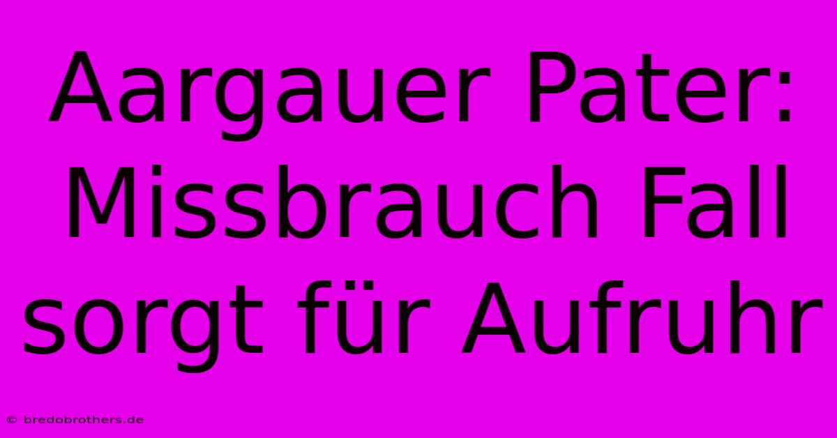 Aargauer Pater: Missbrauch Fall Sorgt Für Aufruhr