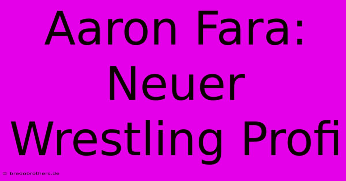 Aaron Fara: Neuer Wrestling Profi