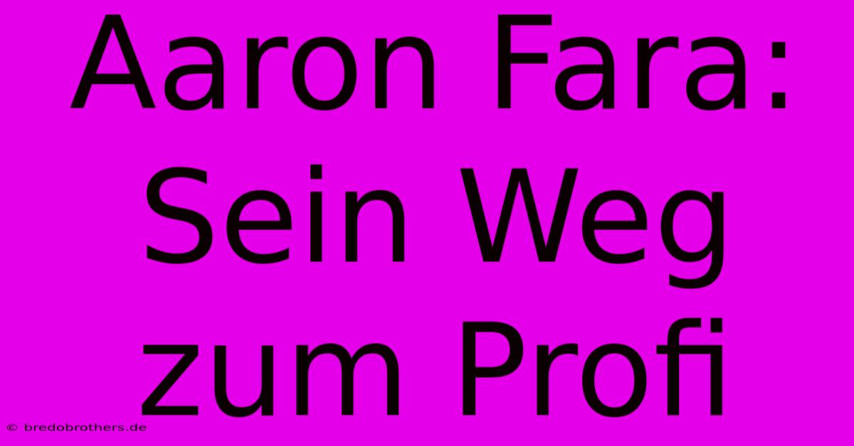 Aaron Fara: Sein Weg Zum Profi