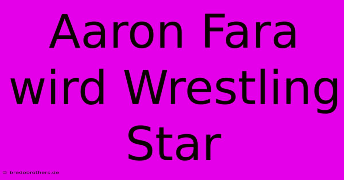 Aaron Fara Wird Wrestling Star